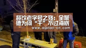 餐饮老字号之殇:全聚德为何“干”不过海底捞?【AG下载】(图1) AG下载
